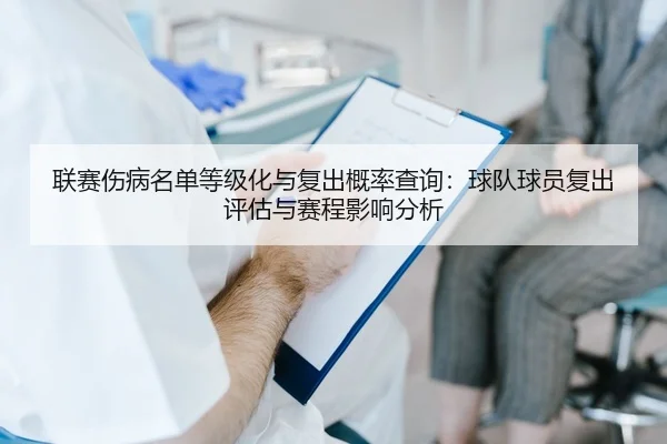 联赛伤病名单等级化与复出概率查询：球队球员复出评估与赛程影响分析