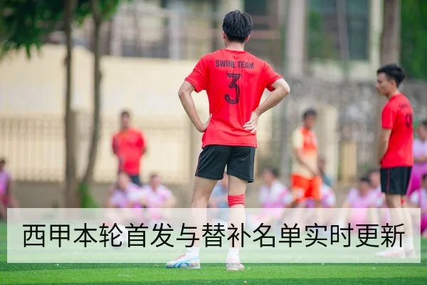 西甲本轮首发与替补名单实时更新