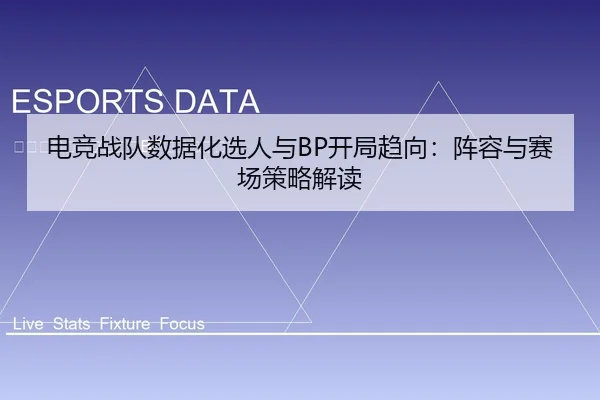 电竞战队数据化选人与BP开局趋向：阵容与赛场策略解读